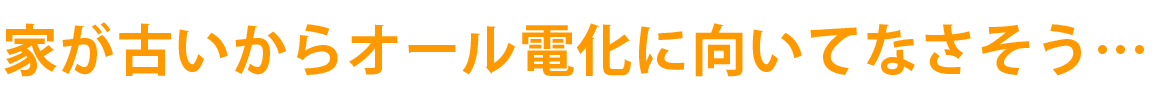 家が古いからオール電化に向いてなさそう…